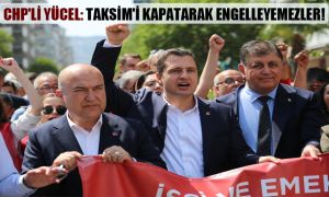 CHP’li Yücel: Taksim’i kapatarak engelleyemezler!