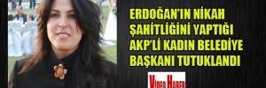Erdoğan’ın nikah şahitliğini yaptığı AKP’li kadın belediye başkanı tutuklandı