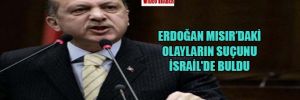 Erdoğan Mısır’daki olayların suçunu İsrail’de buldu