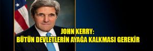 John Kerry: Bütün devletlerin ayağa kalkması gerekir