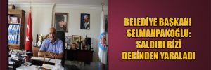 Belediye Başkanı Selmanpakoğlu: Saldırı bizi derinden yaraladı