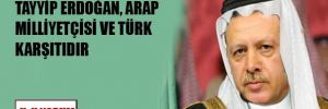 Tayyip Erdoğan, Arap milliyetçisi ve Türk karşıtıdır