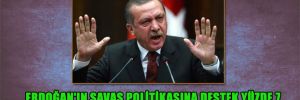 Erdoğan’ın Savaş politikasına destek yüzde 7