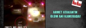 Ahmet Atakan’ın ölüm anı kamerada!