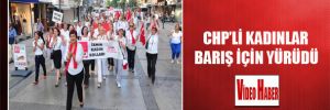CHP’li kadınlar barış için yürüdü