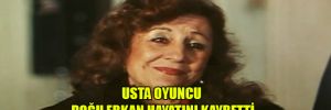 Usta oyuncu Doğu Erkan hayatını kaybetti