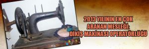 2013 Yılının en çok aranan mesleği: Dikiş makinası operatörlüğü