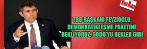 TBB Başkanı Feyzioğlu:Demokratikleşme paketini bekliyoruz, GODO’yu bekler gibi