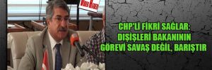 CHP’li Fikri Sağlar: Dışişleri Bakanının görevi savaş değil, barıştır