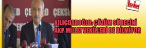 Kılıçdaroğlu: Çözüm sürecini AKP milletvekilleri de bilmiyor