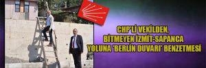 CHP’li Vekilden, bitmeyen İzmit-Sapanca yoluna ‘Berlin Duvarı’ benzetmesi