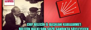 CHP Bilecik İl Başkanı Karaahmet: Bilecik halkı son sözü sandıkta söyleyecek