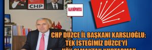 CHP Düzce İl Başkanı Karslıoğlu: Tek isteğimiz Düzce’yi köy olmaktan kurtarmak