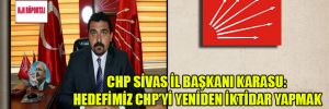 CHP Sivas İl Başkanı Karasu: Hedefimiz CHP’yi yeniden iktidar yapmak