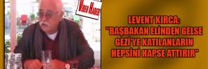 Levent Kırca: “Başbakan elinden gelse Gezi’ye katılanların hepsini hapse attırır”