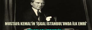 Mustafa Kemal’in ‘İşgal İstanbul’unda ilk emri’ ‘Silahları vermeyin…’