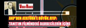 AKP’den Atatürk’e büyük AYIP! Tanıtım filmindeki darbecilerin içine Atatürk’ü de koydular!