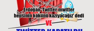 Erdoğan ‘Twitter, mwitter hepsinin kökünü kazıyacağız’ dedi ve Twitter kapatıldı!