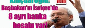 Kılıçdaroğlu: Başbakan’ın İsviçre’de 8 ayrı banka hesabı var!