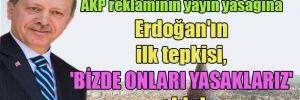 AKP reklamının yayın yasağına Erdoğan’ın ilk tepkisi, ‘Bizde onları yasaklarız’ oldu!