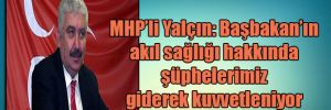 MHP’li Yalçın: Başbakan’ın akıl sağlığı hakkında şüphelerimiz giderek kuvvetleniyor