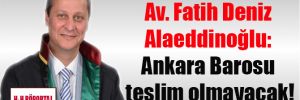 Av. Fatih Deniz Alaeddinoğlu: Ankara Barosu teslim olmayacak!