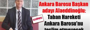 Ankara Barosu Başkan adayı Alaeddinoğlu: Taban Hareketi, Ankara Barosu’nu teslim etmeyecek