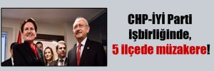 CHP-İYİ Parti işbirliğinde, 5 ilçede müzakere!