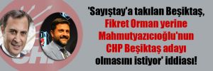 ‘Sayıştay’a takılan Beşiktaş, Fikret Orman yerine Mahmutyazıcıoğlu’nun CHP Beşiktaş adayı olmasını istiyor’ iddiası!