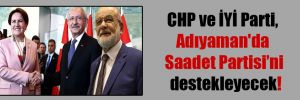 CHP ve İYİ Parti, Adıyaman’da  Saadet Partisi’ni destekleyecek!