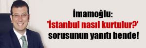 İmamoğlu: ‘İstanbul nasıl kurtulur?’ sorusunun yanıtı bende!