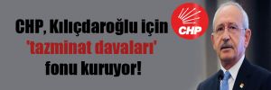 CHP, Kılıçdaroğlu için ‘tazminat davaları’ fonu kuruyor!