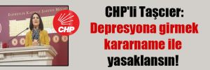 CHP’li Taşcıer: Depresyona girmek kararname ile yasaklansın!