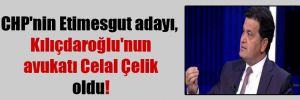 CHP’nin Etimesgut adayı, Kılıçdaroğlu’nun avukatı Celal Çelik oldu!