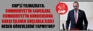 CHP’li Yılmazkaya: Cumhuriyet’in savcıları, Cumhuriyet’in kurucusuna karşı işlenen suçlarla ilgili neden görevlerini yapmıyor?