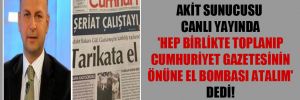 Akit sunucusu canlı yayında ‘Hep birlikte toplanıp Cumhuriyet gazetesinin önüne el bombası atalım’ dedi!