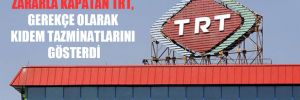 2018’i 92.1 milyon lira zararla kapatan TRT, gerekçe olarak kıdem tazminatlarını gösterdi