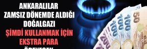 Ankaralılar zamsız dönemde aldığı doğalgazı şimdi kullanmak için ekstra para ödeyecek