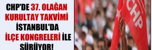 CHP’de 37. Olağan Kurultay takvimi İstanbul’da ilçe kongreleri ile sürüyor!