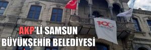 AKP’li Samsun Büyükşehir Belediyesi icralık oldu