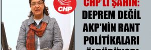 CHP’li Şahin: Deprem değil AKP’nin rant politikaları öldürüyor!
