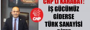 CHP’li Karabat: İş gücümüz giderse Türk sanayisi biter
