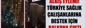 Alkış eylemi! Türkiye sağlık çalışanlarına destek için balkona çıktı