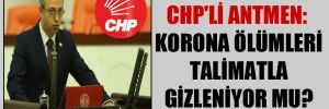 CHP’li Antmen: Korona ölümleri talimatla gizleniyor mu?