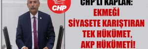CHP’li Kaplan: Ekmeği siyasete karıştıran tek hükümet, AKP hükümeti!