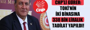 CHP’li Gürer: TOKİ’nin iki binasına 338 bin liralık tadilat yapıldı!