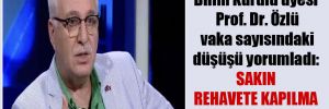 Bilim Kurulu üyesi Prof. Dr. Özlü vaka sayısındaki düşüşü yorumladı: Sakın rehavete kapılma Türkiye!