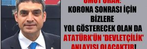 Umut Oran: Korona sonrası için bizlere yol gösterecek olan da Atatürk’ün ‘Devletçilik’ anlayışı olacaktır!