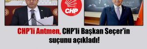 CHP’li Antmen, CHP’li Başkan Seçer’in suçunu açıkladı!