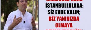 İmamoğlu’ndan İstanbullulara: Siz evde kalın; biz yanınızda olmaya devam edeceğiz!